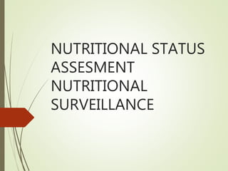 NUTRITIONAL STATUS
ASSESMENT
NUTRITIONAL
SURVEILLANCE
 