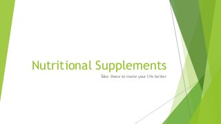 Nutritional Supplements
Take these to make your life better
 