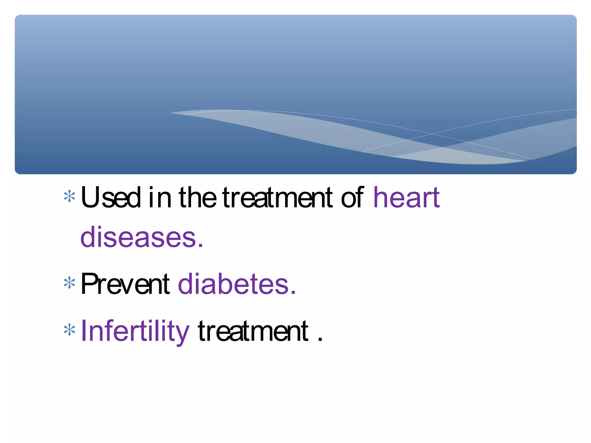 ∗ Used in the treatment of heart
diseases.
∗ Prevent diabetes.
∗ Infertility treatment .

 