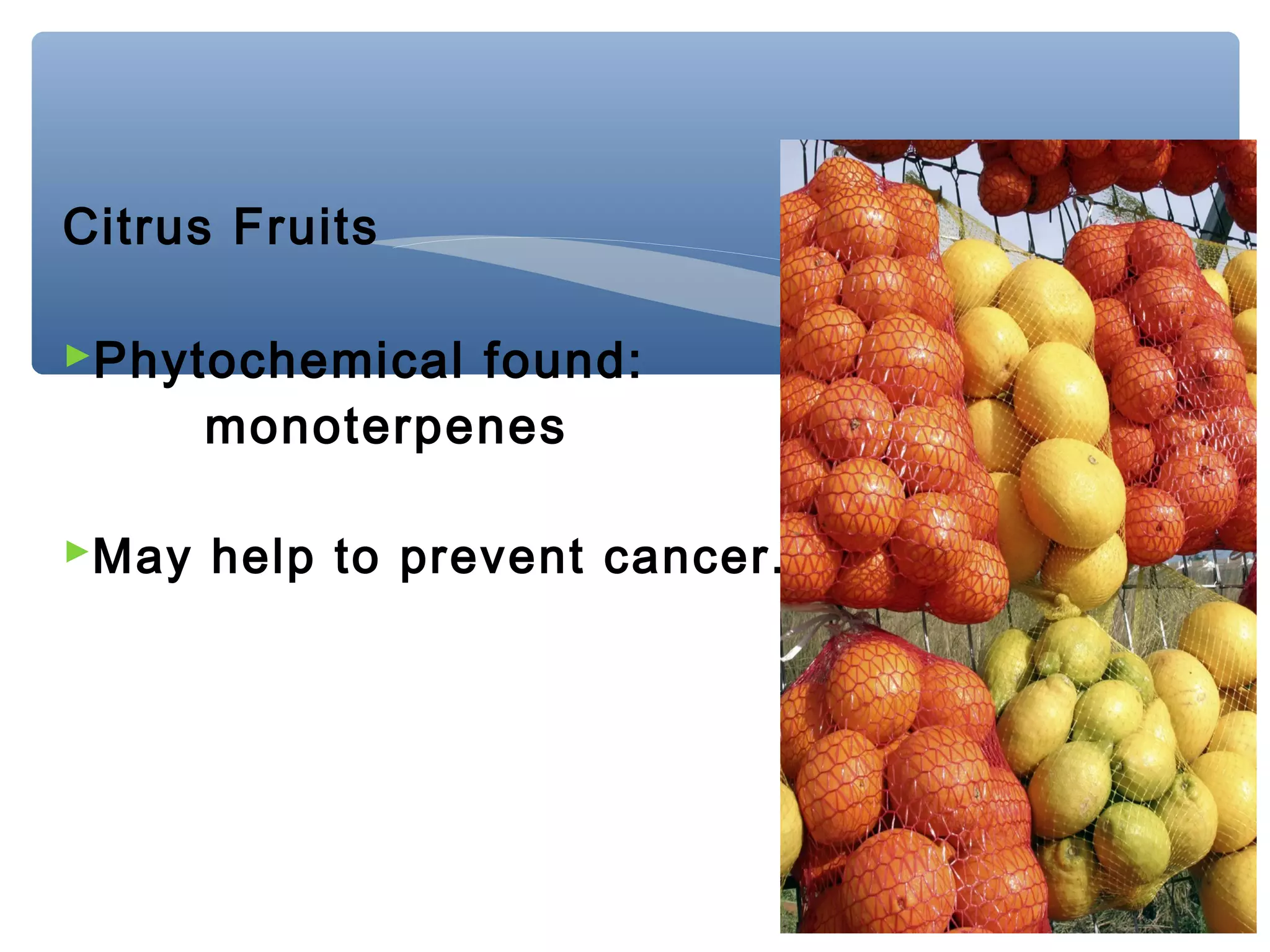 Citrus Fruits
Phytochemical found:

monoterpenes

May help to prevent cancer.

 