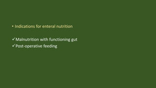 • Indications for enteral nutrition
Malnutrition with functioning gut
Post-operative feeding
 
