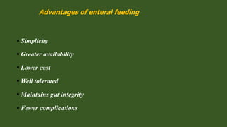 Advantages of enteral feeding
 Simplicity
 Greater availability
 Lower cost
 Well tolerated
 Maintains gut integrity
 Fewer complications
 