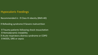 Hypocaloric Feedings
Recommended in : Class III obesity (BMI>40)
Refeeding syndrome Severe malnutrition
Trauma patients following shock resuscitation
Hemodynamic instability
Acute respiratory distress syndrome or COPD
MODS, SIRS or sepsis
 
