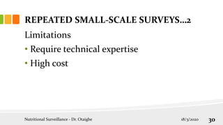 Limitations
• Require technical expertise
• High cost
REPEATED SMALL-SCALE SURVEYS…2
18/3/2020
Nutritional Surveillance - Dr. Otaigbe 30
 