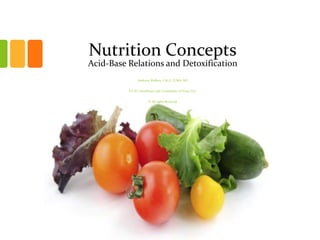 Nutrition Concepts
Acid-Base Relations and Detoxification
Anthony Wallace, CALA, CCMA, ND
P.C.D.I. Healthcare and Consultants of Texas, LLC
© All rights Reserved
 