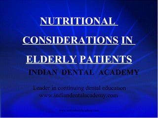 NUTRITIONAL
CONSIDERATIONS IN
ELDERLY PATIENTS
INDIAN DENTAL ACADEMY
Leader in continuing dental education
www.indiandentalacademy.com
www.indiandentalacademy.com

 