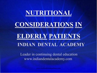 NUTRITIONAL
CONSIDERATIONS IN
ELDERLY PATIENTS
INDIAN DENTAL ACADEMY
Leader in continuing dental education
www.indiandentalacademy.com
www.indiandentalacademy.com
 