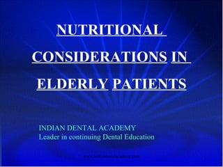 NUTRITIONAL
CONSIDERATIONS IN
ELDERLY PATIENTS
INDIAN DENTAL ACADEMY
Leader in continuing Dental Education
www.indiandentalacademy.com
 
