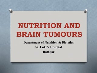 NUTRITION AND
BRAIN TUMOURS
Department of Nutrition & Dietetics
St. Luke’s Hospital
Rathgar
 