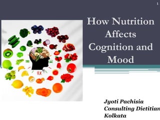 Jyoti Pachisia
Consulting Dietitian
Kolkata
How Nutrition
Affects
Cognition and
Mood
1
 