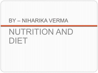 BY – NIHARIKA VERMA
NUTRITION AND
DIET
 