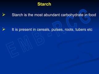 Starch
 Starch is the most abundant carbohydrate in food
 It is present in cereals, pulses, roots, tubers etc
 