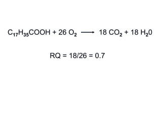 C17H35COOH + 26 O2 18 CO2 + 18 H20
RQ = 18/26 = 0.7
 