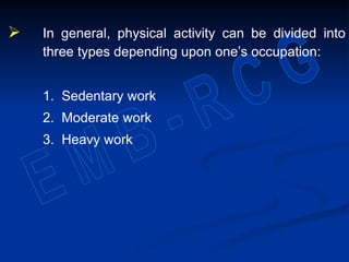  In general, physical activity can be divided into
three types depending upon one’s occupation:
1. Sedentary work
2. Moderate work
3. Heavy work
 
