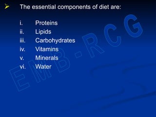  The essential components of diet are:
i. Proteins
ii. Lipids
iii. Carbohydrates
iv. Vitamins
v. Minerals
vi. Water
 