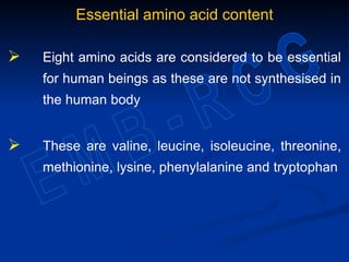 Essential amino acid content
 Eight amino acids are considered to be essential
for human beings as these are not synthesised in
the human body
 These are valine, leucine, isoleucine, threonine,
methionine, lysine, phenylalanine and tryptophan
 