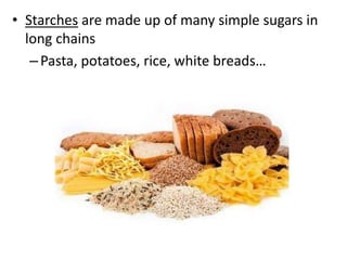 • Starches are made up of many simple sugars in
long chains
– Pasta, potatoes, rice, white breads…

 