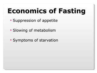 Economics of Fasting Suppression of appetite Slowing of metabolism Symptoms of starvation 