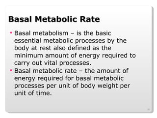 Basal Metabolic Rate Basal metabolism – is the basic essential metabolic processes by the body at rest also defined as the minimum amount of energy required to carry out vital processes. Basal metabolic rate – the amount of energy required for basal metabolic processes per unit of body weight per unit of time. 