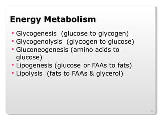 Energy Metabolism Glycogenesis  (glucose to glycogen) Glycogenolysis  (glycogen to glucose) Gluconeogenesis (amino acids to glucose) Lipogenesis (glucose or FAAs to fats) Lipolysis  (fats to FAAs & glycerol) 