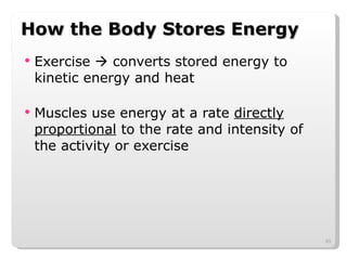 How the Body Stores Energy Exercise    converts stored energy to kinetic energy and heat Muscles use energy at a rate  directly proportional  to the rate and intensity of the activity or exercise 