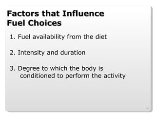 Factors that Influence  Fuel Choices 1. Fuel availability from the diet 2. Intensity and duration 3. Degree to which the body is conditioned to perform the activity 