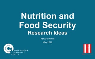 Nutrition and
Food Security
Research Ideas
Port-au-Prince
May 2016
 