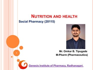 NUTRITION AND HEALTH
Social Pharmacy (20115)
Mr. Omkar B. Tipugade
M-Pharm (Pharmaceutics)
Genesis Institute of Pharmacy, Radhanagari.
1
 