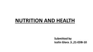 NUTRITION AND HEALTH
Submitted by
Icelin Glora .S ,21-EDB-10
 