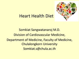 Heart Health Diet
Somkiat Sangwatanaroj M.D.
Division of Cardiovascular Medicine,
Department of Medicine, Faculty of Medicine,
Chulalongkorn University
Somkiat.s@chula.ac.th

 