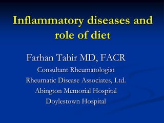Inflammatory diseases and
       role of diet
  Farhan Tahir MD, FACR
     Consultant Rheumatologist
  Rheumatic Disease Associates, Ltd.
    Abington Memorial Hospital
       Doylestown Hospital
 