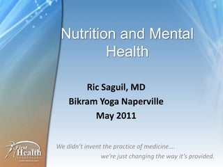Nutrition and Mental Health RicSaguil, MD Bikram Yoga Naperville May 2011 We didn’t invent the practice of medicine….  		we’re just changing the way it’s provided. 