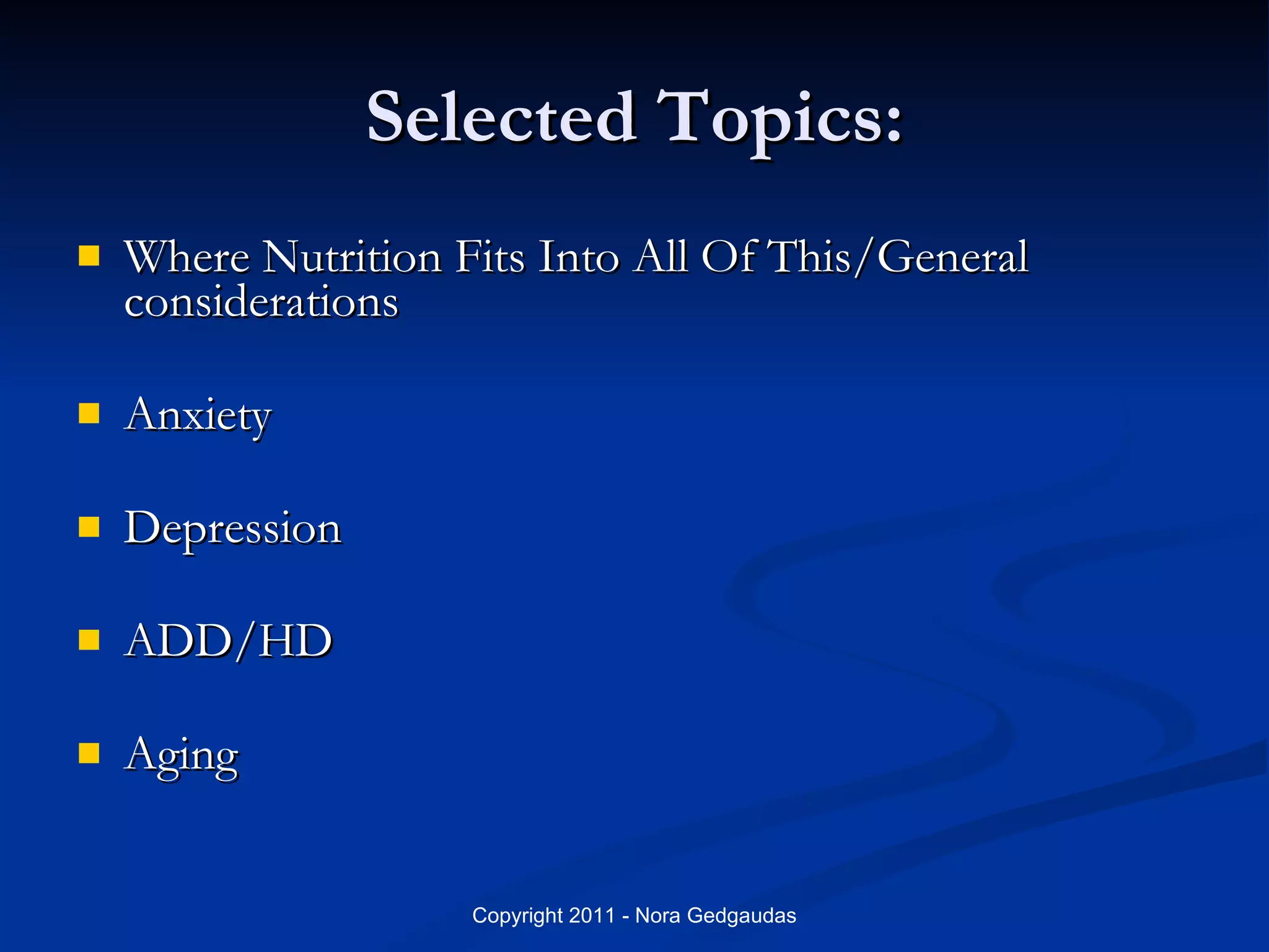 Selected Topics: Where Nutrition Fits Into All Of This/General considerations Anxiety Depression ADD/HD Aging 