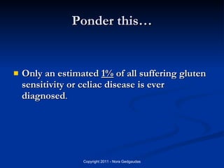 Ponder this… <ul><li>Only an estimated  1%  of all suffering gluten sensitivity or celiac disease is ever diagnosed .  </l...
