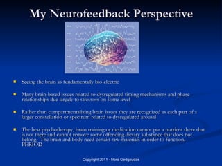 My Neurofeedback Perspective <ul><li>Seeing the brain as fundamentally bio-electric </li></ul><ul><li>Many brain-based iss...