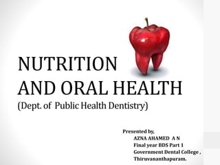 NUTRITION
AND ORAL HEALTH
(Dept.of PublicHealth Dentistry)
Presented by,
AZNA AHAMED A N
Final year BDS Part 1
Government Dental College ,
Thiruvananthapuram.
 