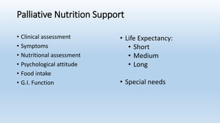 Palliative Nutrition Support
• Clinical assessment
• Symptoms
• Nutritional assessment
• Psychological attitude
• Food intake
• G.I. Function
• Life Expectancy:
• Short
• Medium
• Long
• Special needs
 