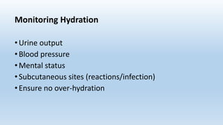 Monitoring Hydration
•Urine output
•Blood pressure
•Mental status
•Subcutaneous sites (reactions/infection)
•Ensure no over-hydration
 