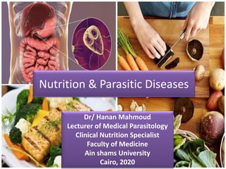 Dr/ Hanan Mahmoud
Lecturer of Medical Parasitology
Clinical Nutrition Specialist
Faculty of Medicine
Ain shams University
Cairo, 2020
Nutrition & Parasitic Diseases
 