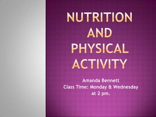 Nutrition andphysical activity Amanda Bennett  Class Time: Monday & Wednesday  at 2 pm. 