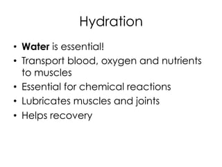 Hydration
•  Water is essential!
•  Transport blood, oxygen and nutrients
to muscles
•  Essential for chemical reactions
•  Lubricates muscles and joints
•  Helps recovery
 
