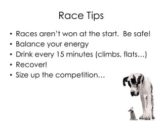 Race Tips
•  Races aren’t won at the start. Be safe!
•  Balance your energy
•  Drink every 15 minutes (climbs, flats…)
•  Recover!
•  Size up the competition…
 