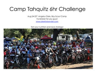 Camp Tahquitz 6hr Challenge
Aug 24-25th Angelus Oaks, Boy Scout Camp
Fundraiser for you guys!
www.bikeforbender.com
Test your nutrition and race strategy!
 