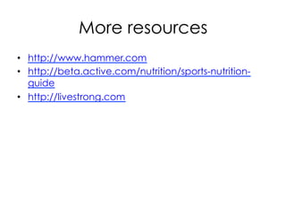 More resources
•  http://www.hammer.com
•  http://beta.active.com/nutrition/sports-nutrition-
guide
•  http://livestrong.com
 