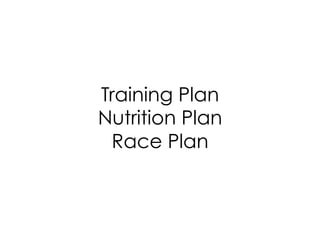 Training Plan
Nutrition Plan
Race Plan
 