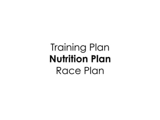 Training Plan
Nutrition Plan
Race Plan
 