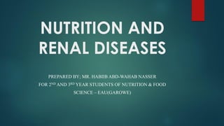 NUTRITION AND
RENAL DISEASES
PREPARED BY; MR. HABIIB ABD-WAHAB NASSER
FOR 2ND AND 3RD YEAR STUDENTS OF NUTRITION & FOOD
SCIENCE – EAU(GAROWE)
 