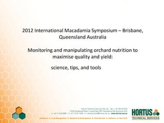 2012 International Macadamia Symposium – Brisbane,
Queensland Australia
Monitoring and manipulating orchard nutrition to
maximise quality and yield:
science, tips, and tools
 