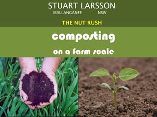 STUART LARSSON
 MALLANGANEE   NSW

    THE NUT RUSH

composting
 on a farm scale
 