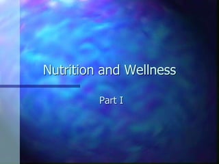 Nutrition and Wellness
Part I
 